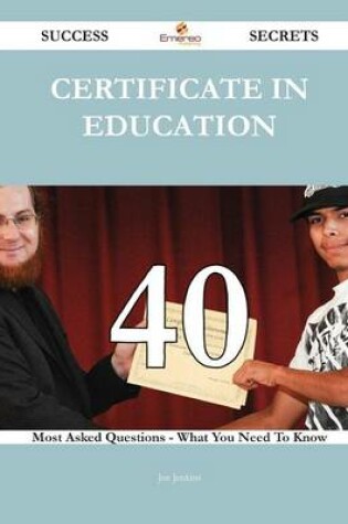 Cover of Certificate in Education 40 Success Secrets - 40 Most Asked Questions on Certificate in Education - What You Need to Know