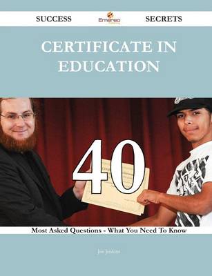 Book cover for Certificate in Education 40 Success Secrets - 40 Most Asked Questions on Certificate in Education - What You Need to Know