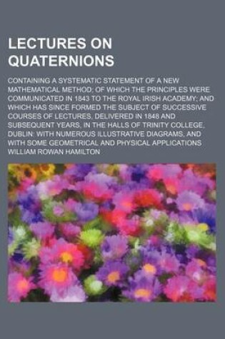 Cover of Lectures on Quaternions (Volume 2; V. 4); Containing a Systematic Statement of a New Mathematical Method of Which the Principles Were Communicated in