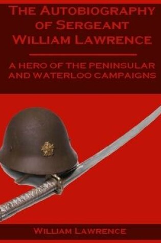 Cover of The Autobiography of Sergeant William Lawrence : A Hero of the Peninsular and Waterloo Campaigns (Illustrated)