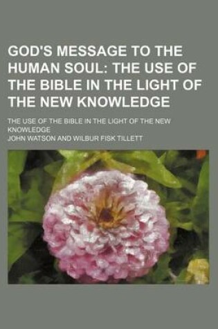 Cover of God's Message to the Human Soul; The Use of the Bible in the Light of the New Knowledge. the Use of the Bible in the Light of the New Knowledge