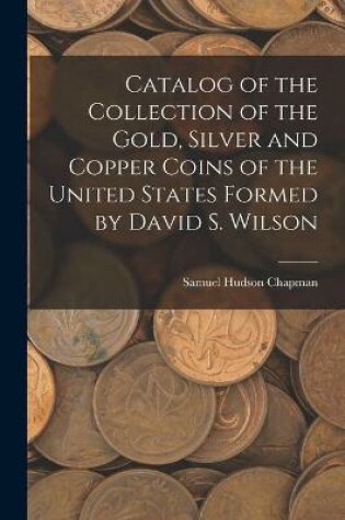 Cover of Catalog of the Collection of the Gold, Silver and Copper Coins of the United States Formed by David S. Wilson