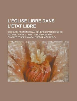 Book cover for L'Eglise Libre Dans L'Etat Libre; Discours Prononces Au Congres Catholique de Malines, Par Le Comte de Montalembert