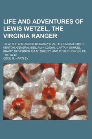 Cover of Life and Adventures of Lewis Wetzel, the Virginia Ranger; To Which Are Added Biographical of General Simon Kenton, General Benjamin Logan, Captain Samuel Brady, Governor Isaac Shelby, and Other Heroes of the West