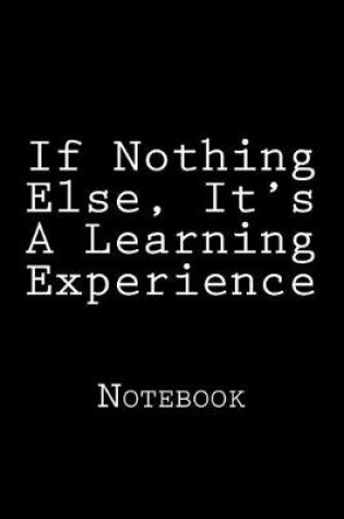 Cover of If Nothing Else, It's A Learning Experience