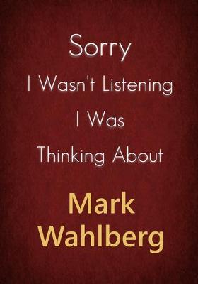 Book cover for Sorry I Wasn't Listening I Was Thinking About Mark Wahlberg