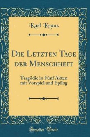 Cover of Die Letzten Tage der Menschheit: Tragödie in Fünf Akten mit Vorspiel und Epilog (Classic Reprint)