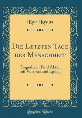 Book cover for Die Letzten Tage der Menschheit: Tragödie in Fünf Akten mit Vorspiel und Epilog (Classic Reprint)