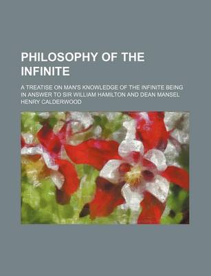 Book cover for Philosophy of the Infinite; A Treatise on Man's Knowledge of the Infinite Being in Answer to Sir William Hamilton and Dean Mansel