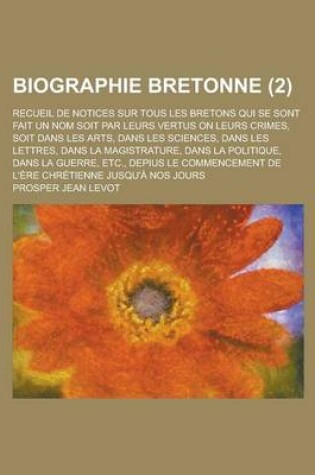 Cover of Biographie Bretonne; Recueil de Notices Sur Tous Les Bretons Qui Se Sont Fait Un Nom Soit Par Leurs Vertus on Leurs Crimes, Soit Dans Les Arts, Dans L