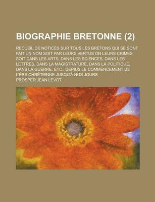 Book cover for Biographie Bretonne; Recueil de Notices Sur Tous Les Bretons Qui Se Sont Fait Un Nom Soit Par Leurs Vertus on Leurs Crimes, Soit Dans Les Arts, Dans L