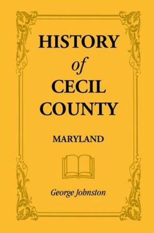 Cover of History of Cecil County, Maryland, and the Early Settlements Around the Head of Chesapeake Bay and on the Delaware River, with Sketches of Some of the