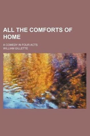 Cover of All the Comforts of Home; A Comedy in Four Acts