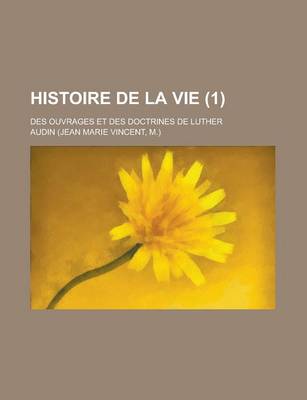 Book cover for Histoire de La Vie; Des Ouvrages Et Des Doctrines de Luther (1)