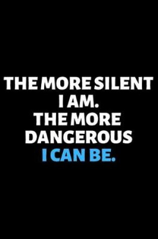 Cover of The More Silent I Am The More Dangerous I Can Be