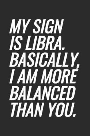 Cover of My Sign Is Libra. Basically, I Am More Balanced Than You