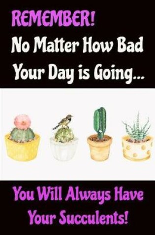 Cover of Remember No Matter How Bad Your Day Is Going You Will Always Have Your Succulents