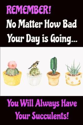 Book cover for Remember No Matter How Bad Your Day Is Going You Will Always Have Your Succulents