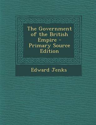 Book cover for The Government of the British Empire - Primary Source Edition