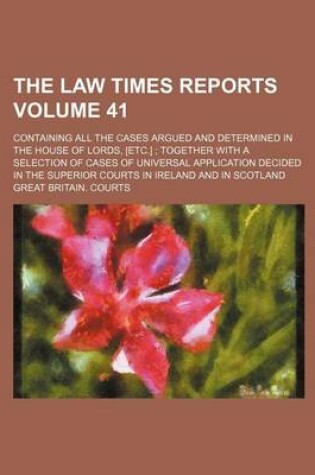 Cover of The Law Times Reports Volume 41; Containing All the Cases Argued and Determined in the House of Lords, [Etc.] Together with a Selection of Cases of Universal Application Decided in the Superior Courts in Ireland and in Scotland