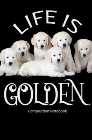 Cover of Life Is Golden - Composition Notebook