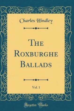 Cover of The Roxburghe Ballads, Vol. 1 (Classic Reprint)