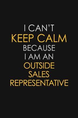 Book cover for I Can't Keep Calm Because I Am An Outside Sales Representative