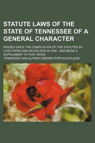 Cover of Statute Laws of the State of Tennessee of a General Character; Passed Since the Compilation of the Statutes by Caruthers and Nicholson in 1836 and Bei