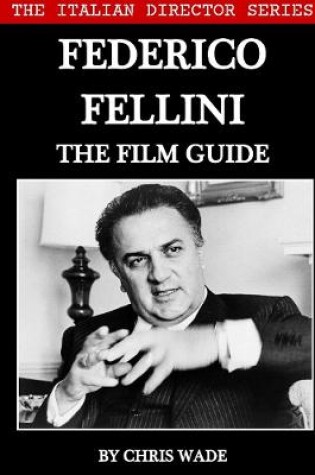 Cover of The Italian Director Series: Federico Fellini The Film Guide