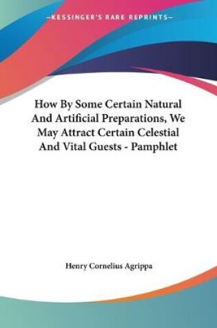 Cover of How By Some Certain Natural And Artificial Preparations, We May Attract Certain Celestial And Vital Guests - Pamphlet