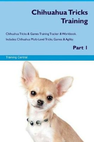 Cover of Chihuahua Tricks Training Chihuahua Tricks & Games Training Tracker & Workbook. Includes