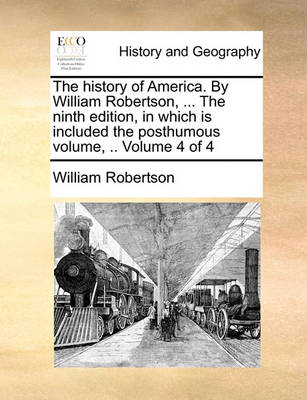 Book cover for The history of America. By William Robertson, ... The ninth edition, in which is included the posthumous volume, .. Volume 4 of 4