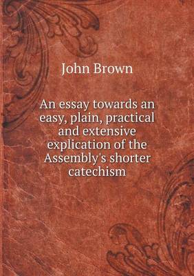 Book cover for An essay towards an easy, plain, practical and extensive explication of the Assembly's shorter catechism