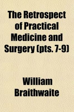 Cover of The Retrospect of Practical Medicine and Surgery; Being a Half-Yearly Journal Containing a Retrospective View of Every Discovery and Practical Improvement in the Medical Sciences Volume 7-9