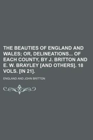 Cover of The Beauties of England and Wales; Or, Delineations of Each County, by J. Britton and E. W. Brayley [And Others]. 18 Vols. [In 21].