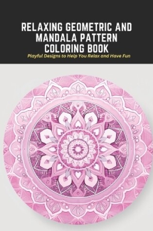 Cover of Relaxing Geometric and Mandala Pattern Coloring Book