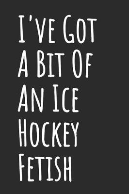 Book cover for I've Got A Bit Of An Ice Hockey Fetish