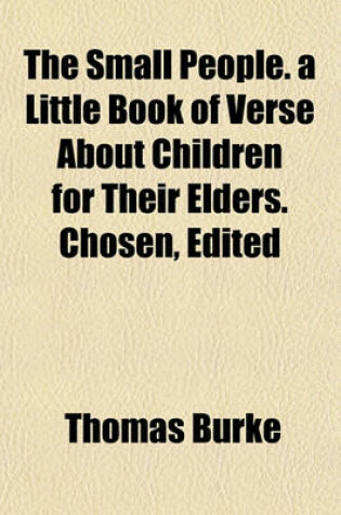 Cover of The Small People. a Little Book of Verse about Children for Their Elders. Chosen, Edited