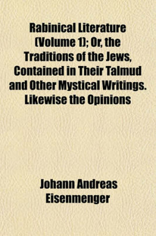 Cover of Rabinical Literature (Volume 1); Or, the Traditions of the Jews, Contained in Their Talmud and Other Mystical Writings. Likewise the Opinions