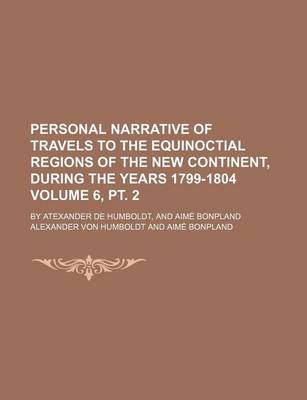 Book cover for Personal Narrative of Travels to the Equinoctial Regions of the New Continent, During the Years 1799-1804 Volume 6, PT. 2; By Atexander de Humboldt