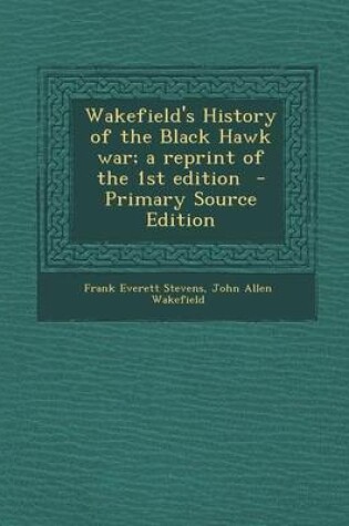 Cover of Wakefield's History of the Black Hawk War; A Reprint of the 1st Edition - Primary Source Edition