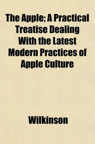 Cover of The Apple; A Practical Treatise Dealing with the Latest Modern Practices of Apple Culture