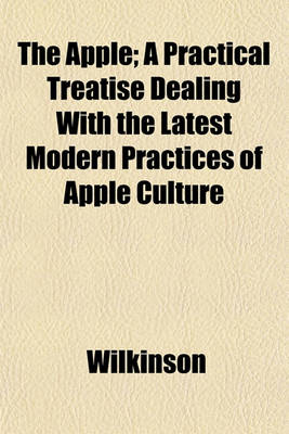 Book cover for The Apple; A Practical Treatise Dealing with the Latest Modern Practices of Apple Culture