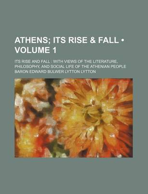 Book cover for Athens (Volume 1); Its Rise & Fall. Its Rise and Fall with Views of the Literature, Philosophy, and Social Life of the Athenian People