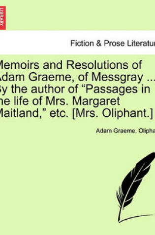 Cover of Memoirs and Resolutions of Adam Graeme, of Messgray ... by the Author of "Passages in the Life of Mrs. Margaret Maitland," Etc. [Mrs. Oliphant.]