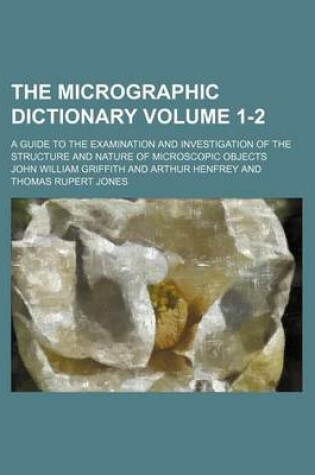 Cover of The Micrographic Dictionary Volume 1-2; A Guide to the Examination and Investigation of the Structure and Nature of Microscopic Objects