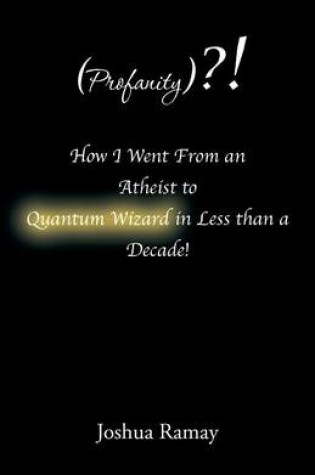 Cover of (profanity)?! How I Went from an Atheist to Quantum Wizard in Less Than a Decade!