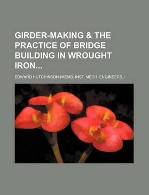 Book cover for Girder-Making & the Practice of Bridge Building in Wrought Iron