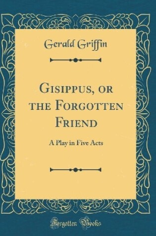 Cover of Gisippus, or the Forgotten Friend: A Play in Five Acts (Classic Reprint)