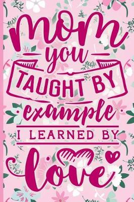 Book cover for Mom You Taught by Example I Learned by Love